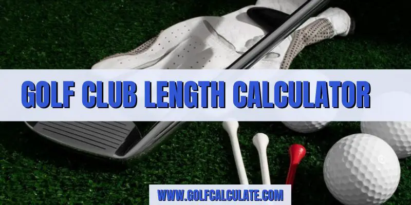 Golf Club Length Calculator - Golf Calculate