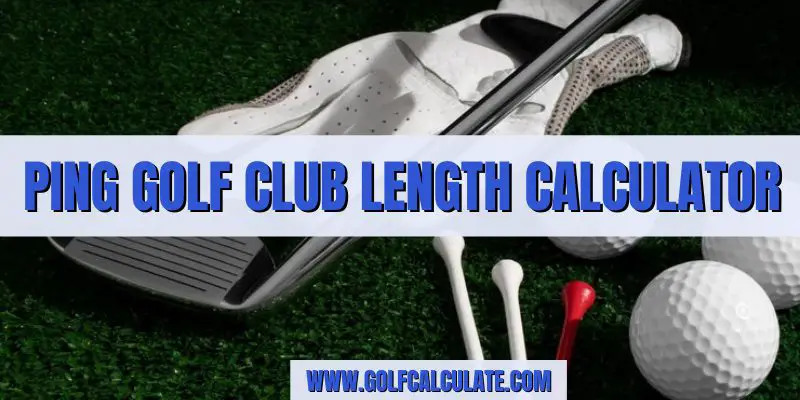 Ping Golf Club Length Calculator - Golf Calculate