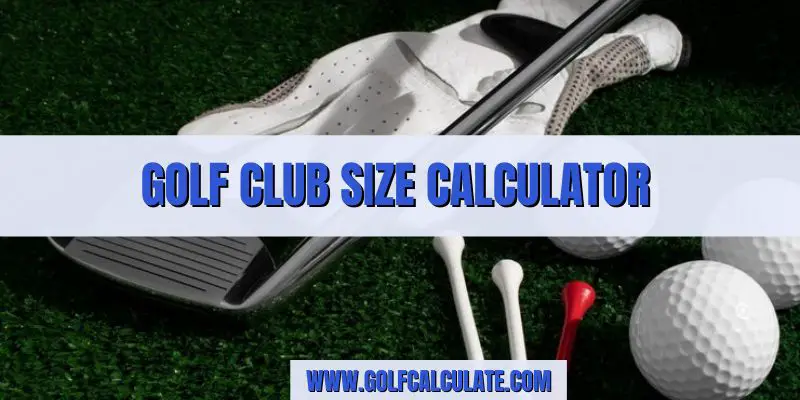 Golf Club Size Calculator
